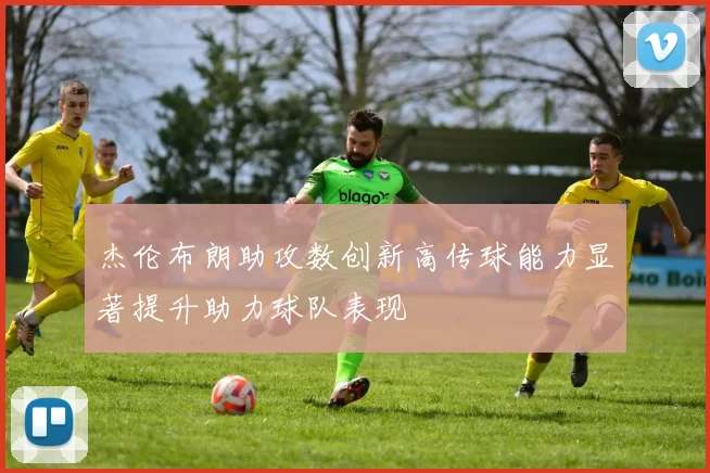 杰伦布朗助攻数创新高传球能力显著提升助力球队表现