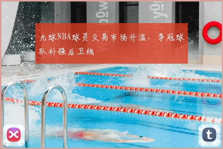 九球NBA球员交易市场升温,争冠球队补强后卫线