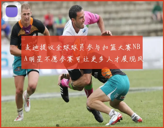 麦迪提议全球球员参与扣篮大赛NBA明星不愿参赛可让更多人才展现风采