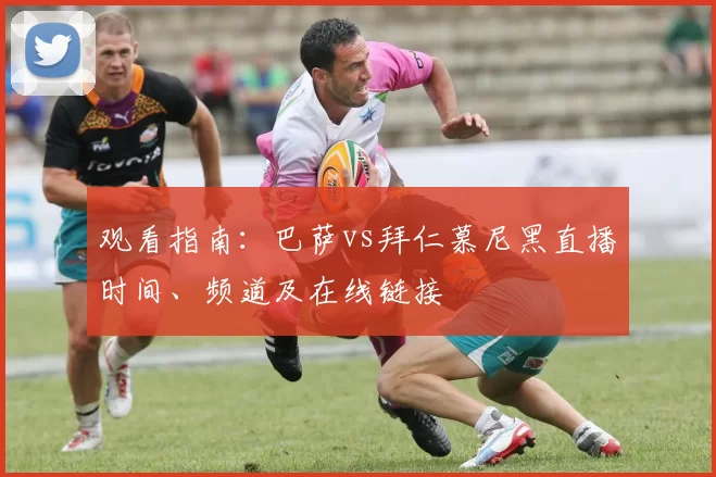 观看指南:巴萨vs拜仁慕尼黑直播时间、频道及在线链接