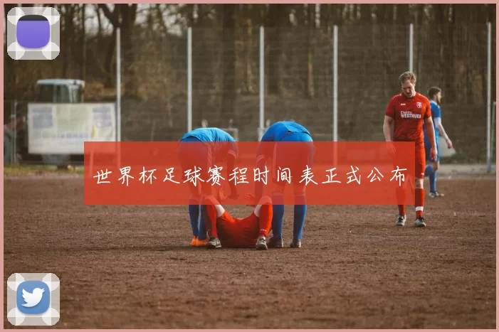 世界杯足球赛程时间表正式公布