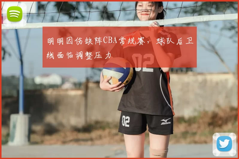 明明因伤缺阵CBA常规赛，球队后卫线面临调整压力