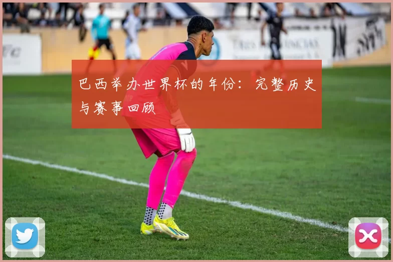 巴西举办世界杯的年份:完整历史与赛事回顾