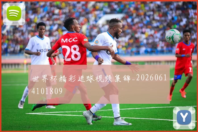 世界杯精彩进球视频集锦_20260614101809