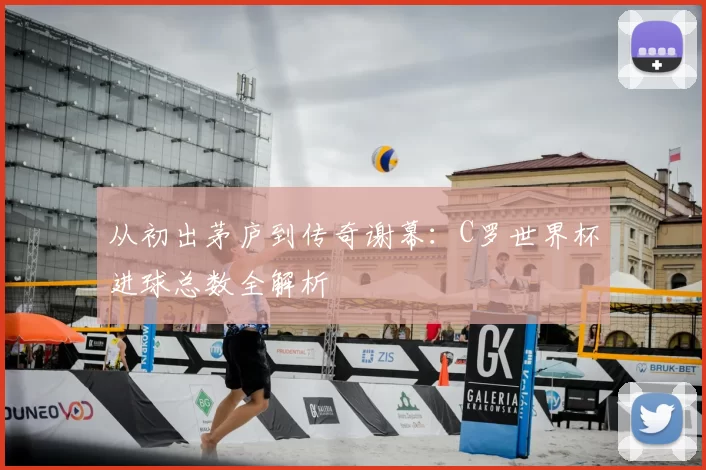 从初出茅庐到传奇谢幕:C罗世界杯进球总数全解析