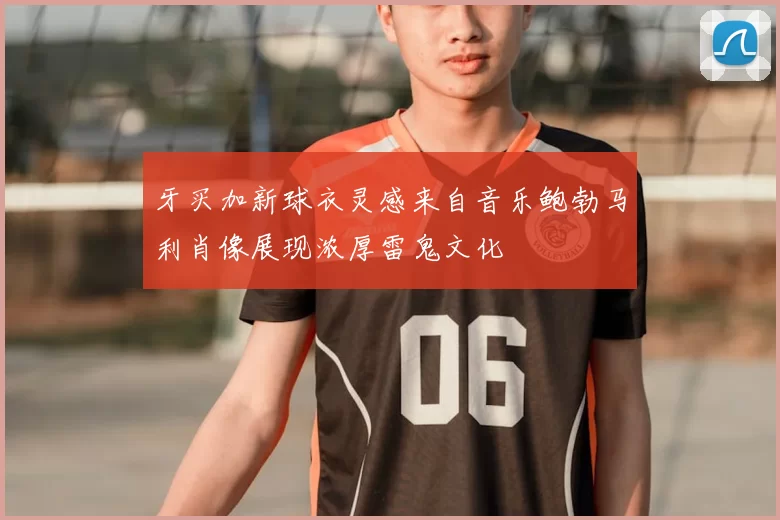 牙买加新球衣灵感来自音乐鲍勃马利肖像展现浓厚雷鬼文化