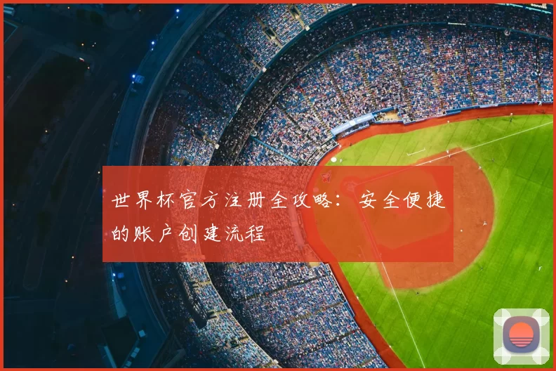 世界杯官方注册全攻略：安全便捷的账户创建流程