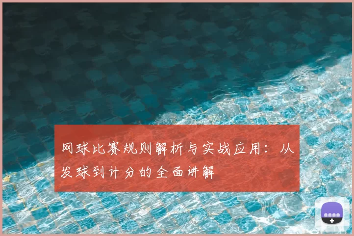 网球比赛规则解析与实战应用:从发球到计分的全面讲解