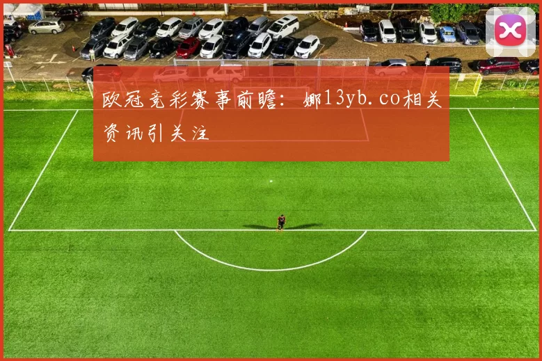 欧冠竞彩赛事前瞻:娜13yb.co相关资讯引关注