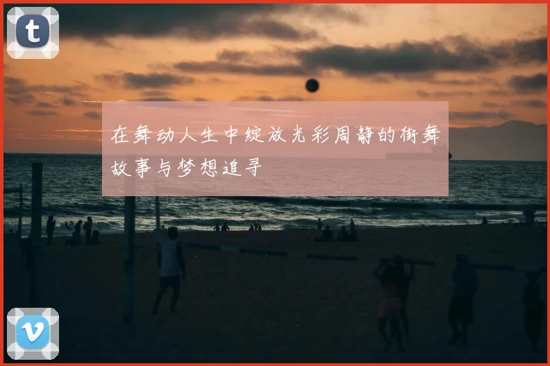 在舞动人生中绽放光彩周静的街舞故事与梦想追寻