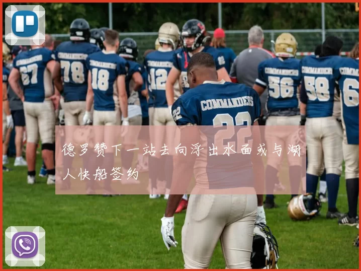 德罗赞下一站去向浮出水面或与湖人快船签约