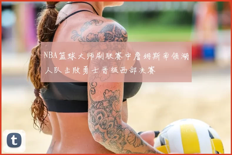 NBA篮球大师刷联赛中詹姆斯率领湖人队击败勇士晋级西部决赛