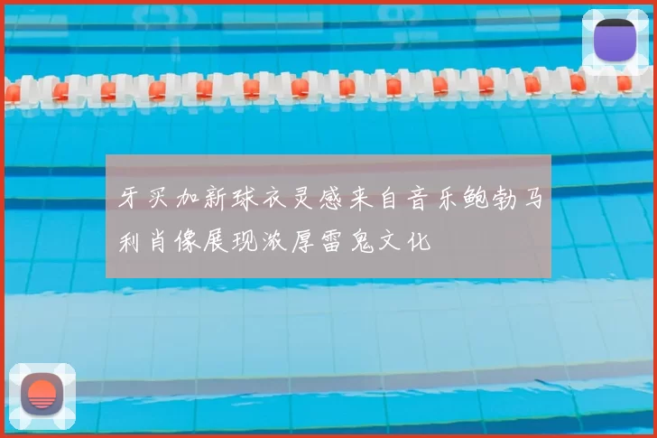 牙买加新球衣灵感来自音乐鲍勃马利肖像展现浓厚雷鬼文化