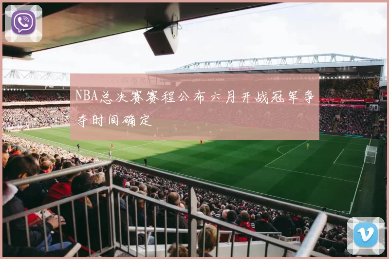 NBA总决赛赛程公布六月开战冠军争夺时间确定