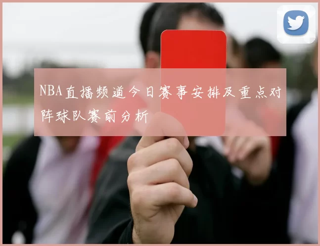 NBA直播频道今日赛事安排及重点对阵球队赛前分析