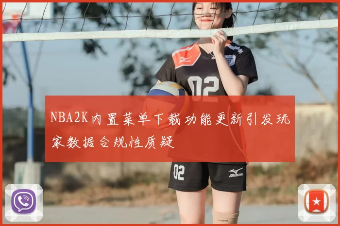 NBA2K内置菜单下载功能更新引发玩家数据合规性质疑