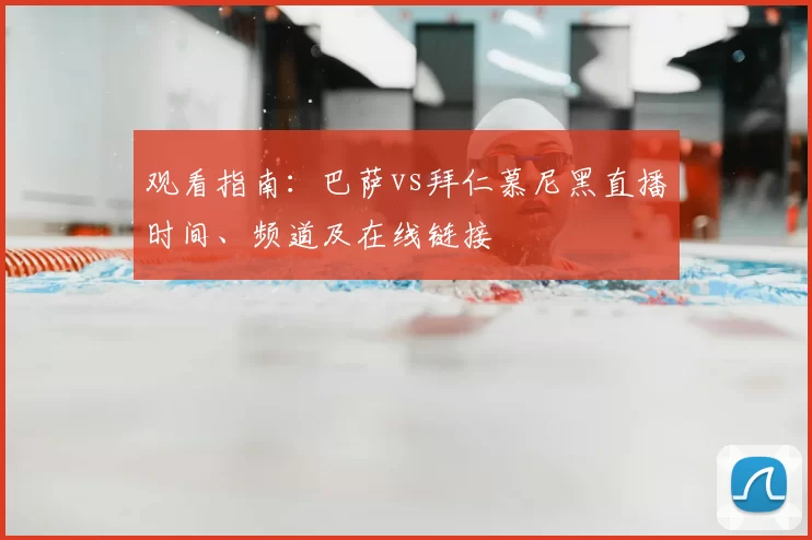 观看指南:巴萨vs拜仁慕尼黑直播时间、频道及在线链接