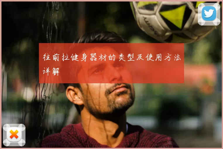 往前拉健身器材的类型及使用方法详解