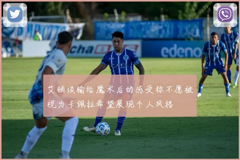 艾顿谈输给魔术后的感受称不愿被视为卡佩拉希望展现个人风格