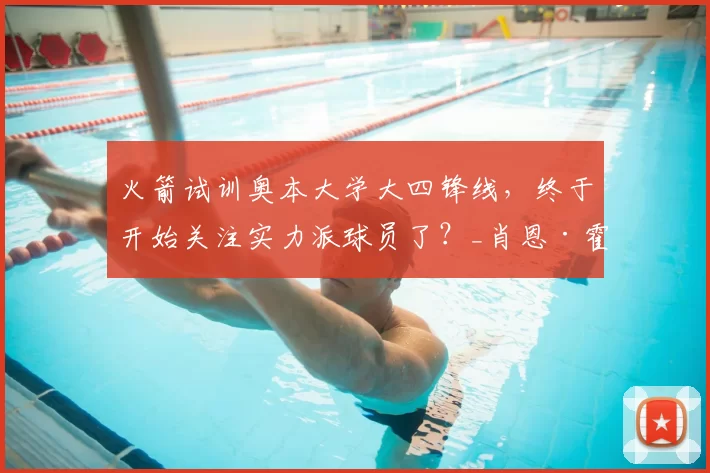 火箭试训奥本大学大四锋线，终于开始关注实力派球员了？_肖恩·霍尔_得分手_数据