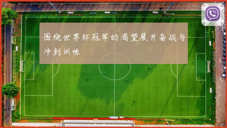 围绕世界杯冠军的渴望展开备战与冲刺训练
