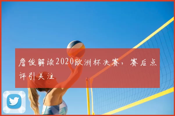 詹俊解读2020欧洲杯决赛，赛后点评引关注