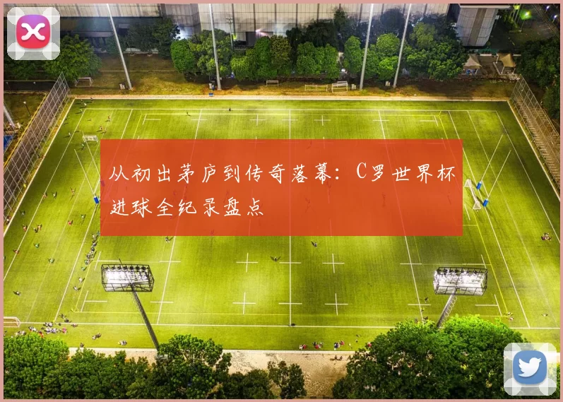 从初出茅庐到传奇落幕:C罗世界杯进球全纪录盘点