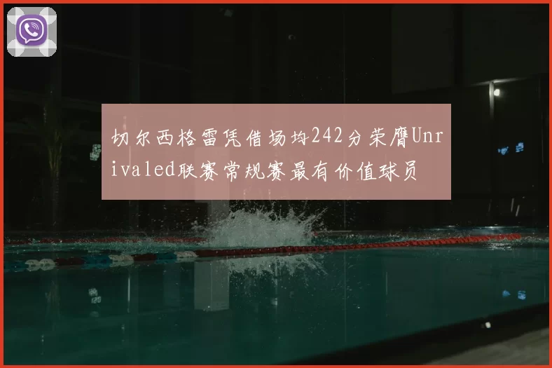 切尔西格雷凭借场均242分荣膺Unrivaled联赛常规赛最有价值球员
