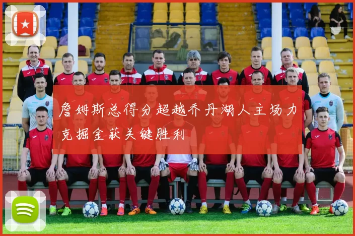 詹姆斯总得分超越乔丹湖人主场力克掘金获关键胜利