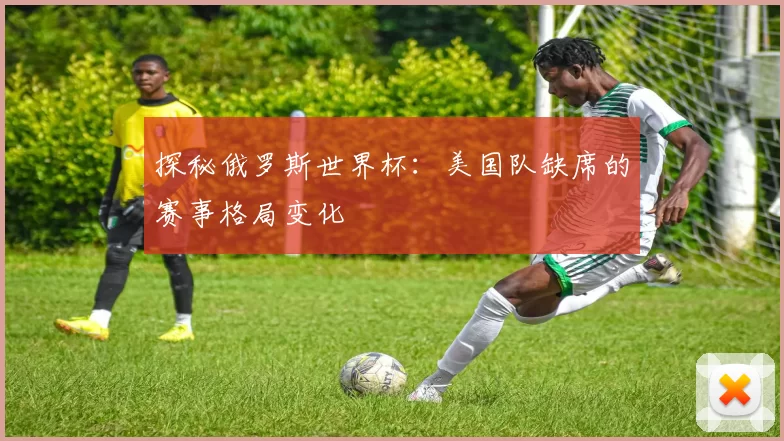 探秘俄罗斯世界杯：美国队缺席的赛事格局变化