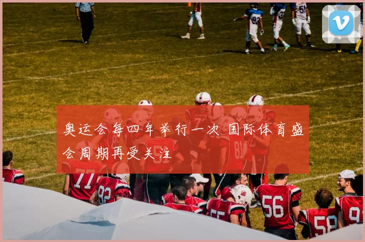 奥运会每四年举行一次 国际体育盛会周期再受关注