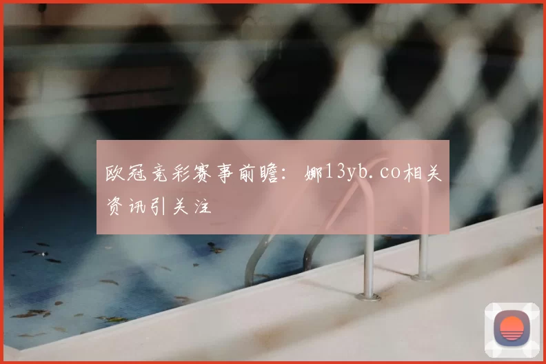 欧冠竞彩赛事前瞻：娜13yb.co相关资讯引关注
