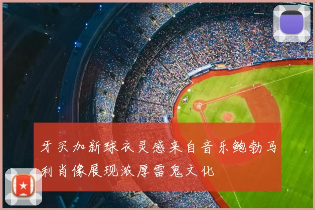 牙买加新球衣灵感来自音乐鲍勃马利肖像展现浓厚雷鬼文化