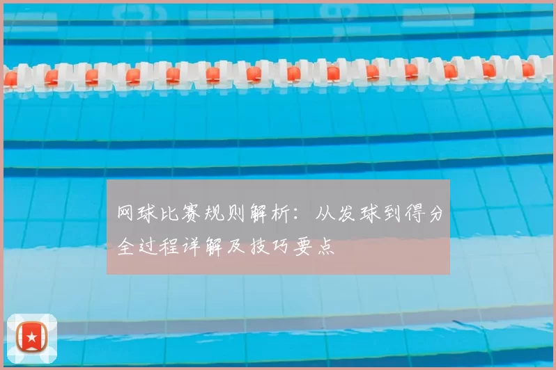 网球比赛规则解析:从发球到得分全过程详解及技巧要点