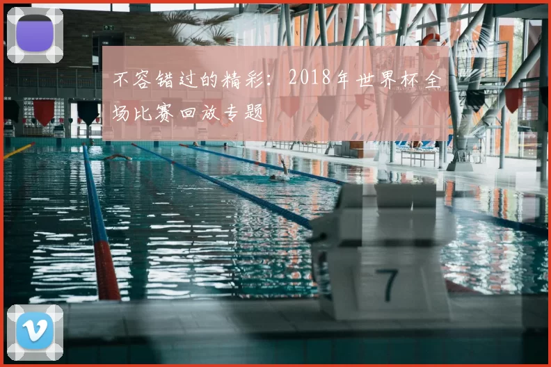 不容错过的精彩:2018年世界杯全场比赛回放专题