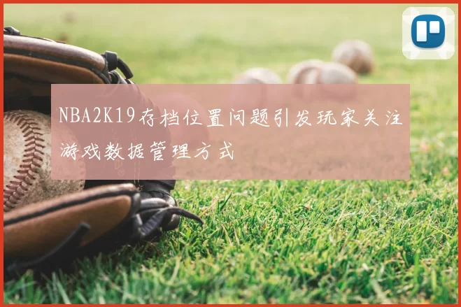 NBA2K19存档位置问题引发玩家关注游戏数据管理方式
